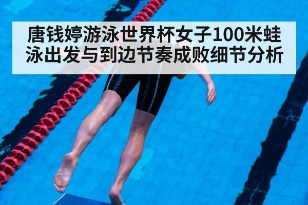 唐钱婷游泳世界杯女子100米蛙泳出发与到边节奏成败细节分析 - leyu